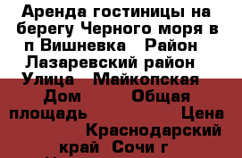 Аренда гостиницы на берегу Черного моря в п.Вишневка › Район ­ Лазаревский район › Улица ­ Майкопская › Дом ­ 10 › Общая площадь ­ 1 300 000 › Цена ­ 650 000 - Краснодарский край, Сочи г. Недвижимость » Помещения аренда   